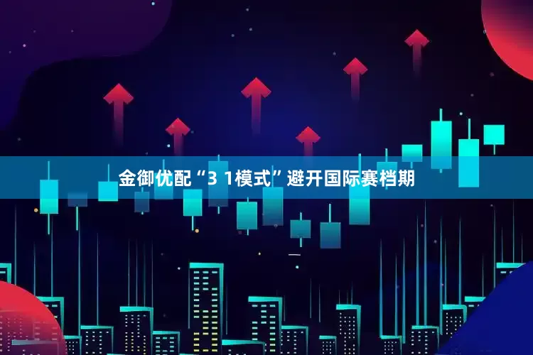 金御优配“3 1模式”避开国际赛档期