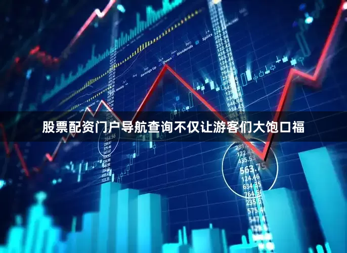 股票配资门户导航查询不仅让游客们大饱口福
