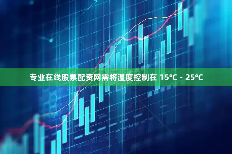 专业在线股票配资网需将温度控制在 15℃ - 25℃