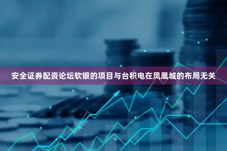安全证券配资论坛软银的项目与台积电在凤凰城的布局无关