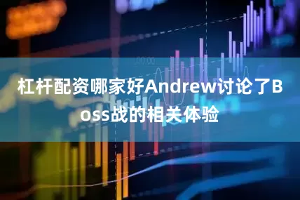 杠杆配资哪家好Andrew讨论了Boss战的相关体验