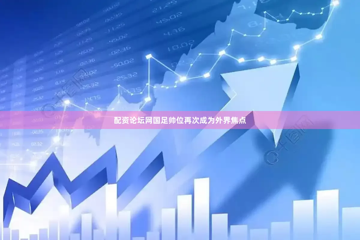 配资论坛网国足帅位再次成为外界焦点