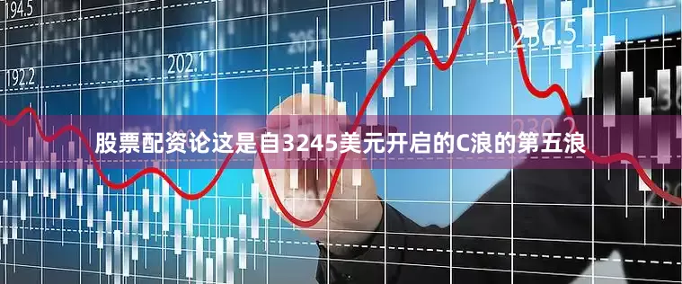 股票配资论这是自3245美元开启的C浪的第五浪