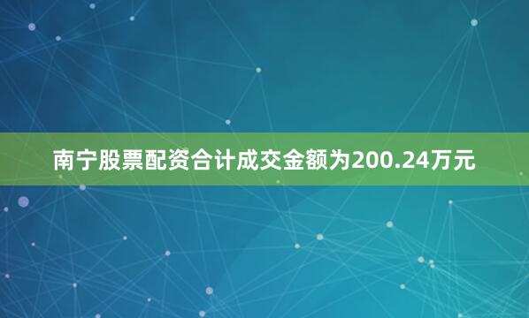 南宁股票配资合计成交金额为200.24万元