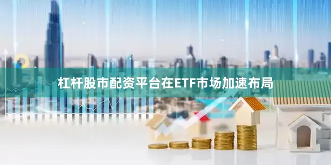 杠杆股市配资平台在ETF市场加速布局