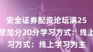 安全证券配资论坛满25岁可以享受加分20分学习方式：线上学习为主