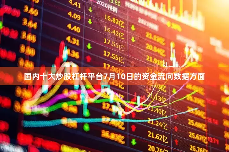 国内十大炒股杠杆平台7月10日的资金流向数据方面