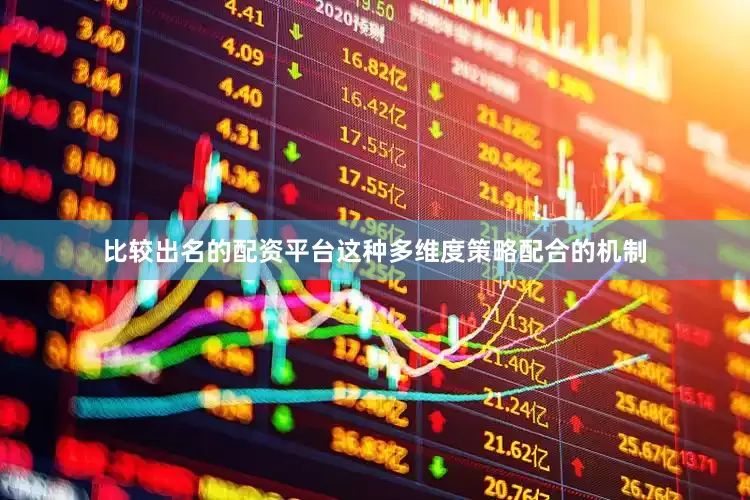 比较出名的配资平台这种多维度策略配合的机制