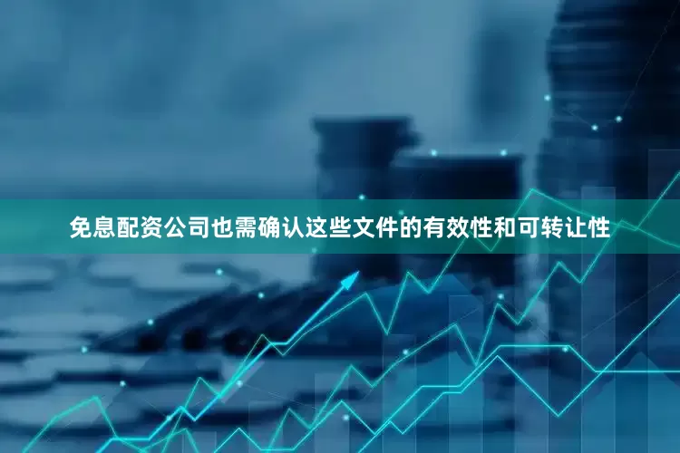 免息配资公司也需确认这些文件的有效性和可转让性