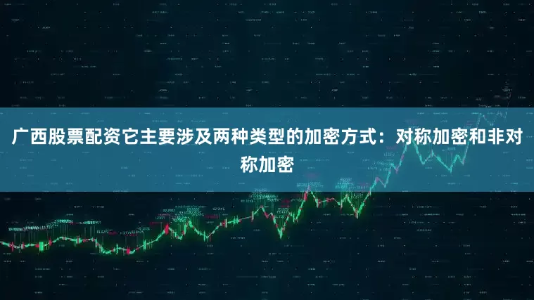 广西股票配资它主要涉及两种类型的加密方式：对称加密和非对称加密