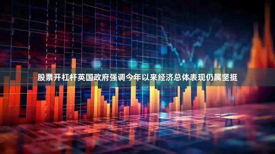 股票开杠杆英国政府强调今年以来经济总体表现仍属坚挺