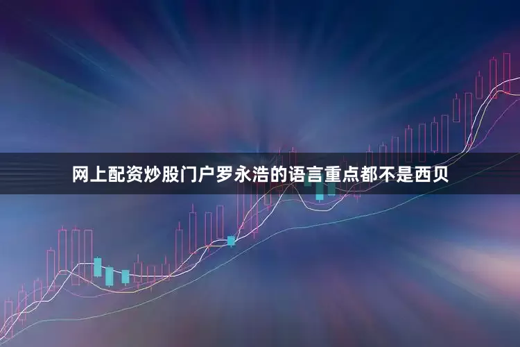 网上配资炒股门户罗永浩的语言重点都不是西贝