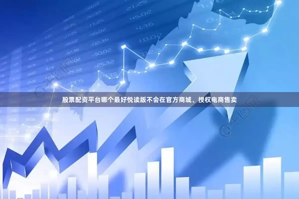 股票配资平台哪个最好悦读版不会在官方商城、授权电商售卖