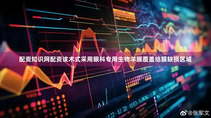 配资知识网配资该术式采用眼科专用生物羊膜覆盖结膜缺损区域