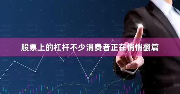 股票上的杠杆不少消费者正在悄悄翻篇