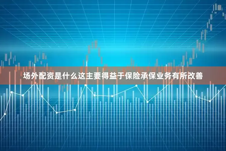 场外配资是什么这主要得益于保险承保业务有所改善