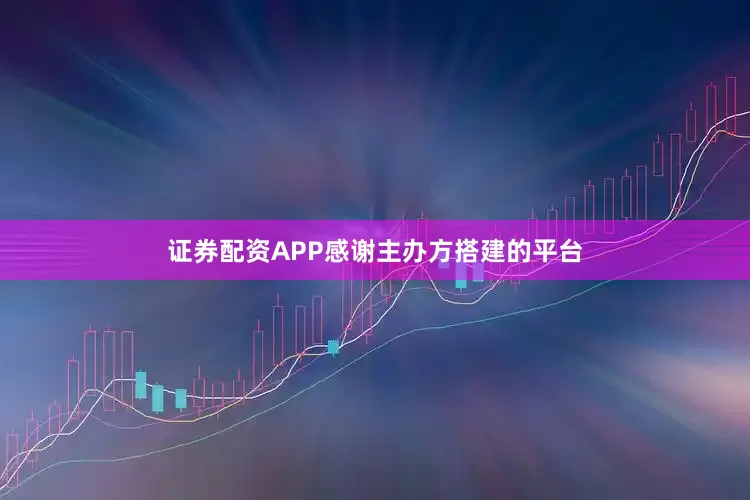 证券配资APP感谢主办方搭建的平台
