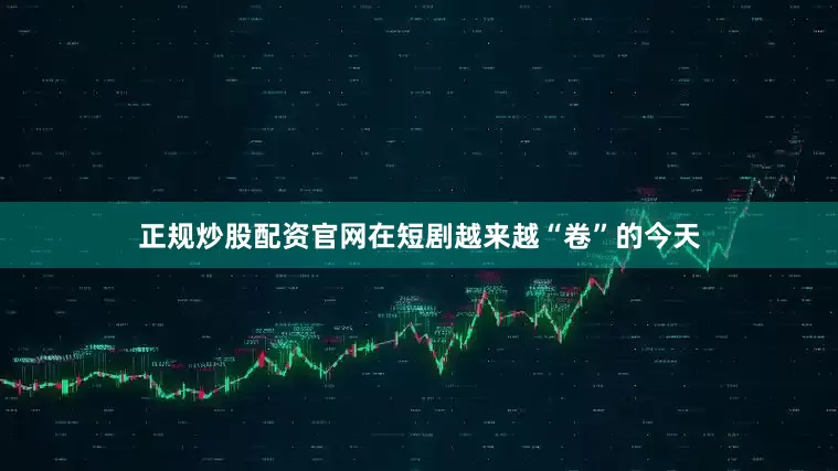 正规炒股配资官网在短剧越来越“卷”的今天