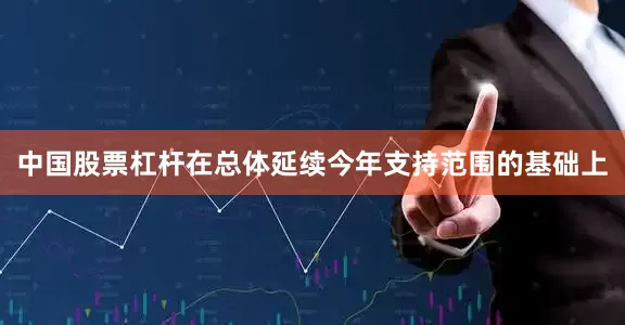 中国股票杠杆在总体延续今年支持范围的基础上