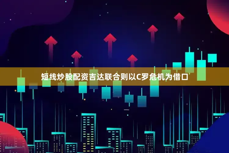 短线炒股配资吉达联合则以C罗危机为借口