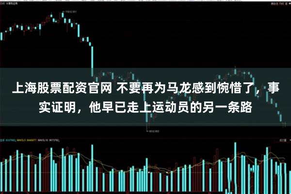 上海股票配资官网 不要再为马龙感到惋惜了，事实证明，他早已走上运动员的另一条路
