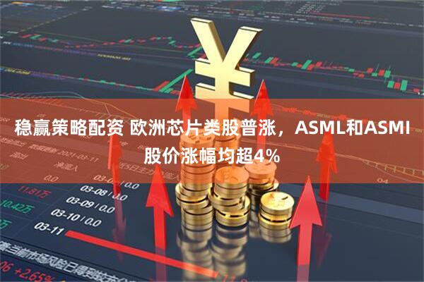 稳赢策略配资 欧洲芯片类股普涨，ASML和ASMI股价涨幅均超4%