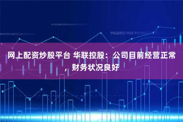 网上配资炒股平台 华联控股：公司目前经营正常，财务状况良好