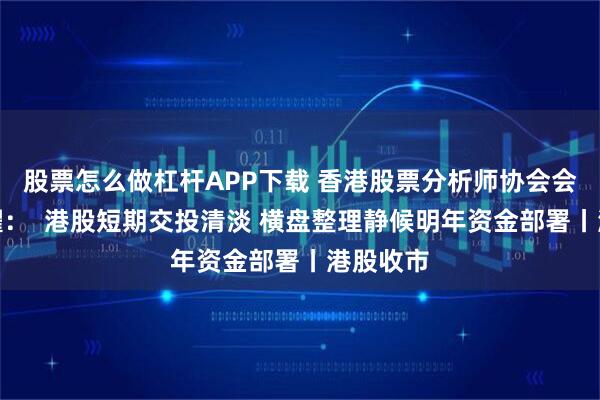 股票怎么做杠杆APP下载 香港股票分析师协会会员郭家耀: 港股短期交投清淡 横盘整理静候明年资金部署丨港股收市