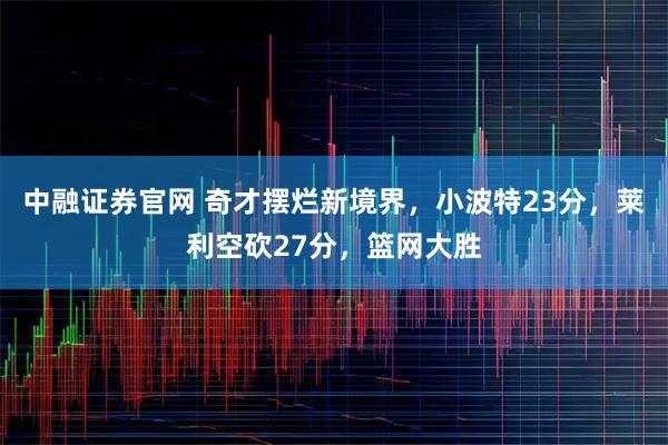 中融证券官网 奇才摆烂新境界，小波特23分，莱利空砍27分，篮网大胜
