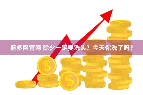 盛多网官网 除夕一定要洗头？今天你洗了吗？