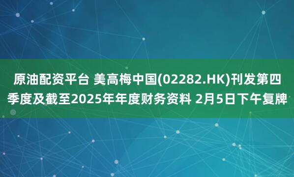 原油配资平台 美高梅中国(02282.HK)刊发第四季度及截至2025年年度财务资料 2月5日下午复牌