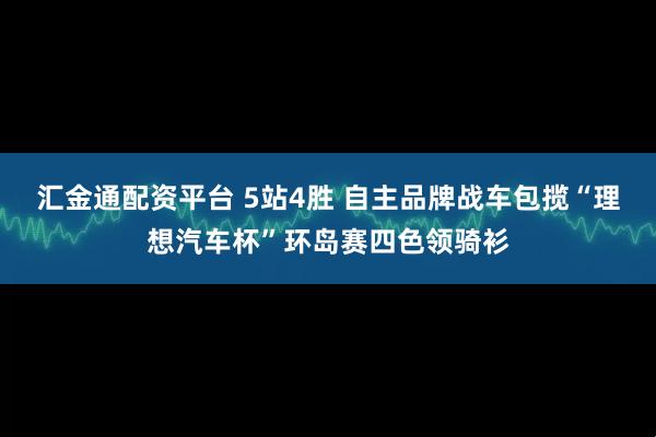 汇金通配资平台 5站4胜 自主品牌战车包揽“理想汽车杯”环岛赛四色领骑衫