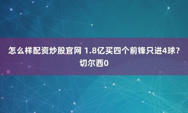 怎么样配资炒股官网 1.8亿买四个前锋只进4球?切尔西0