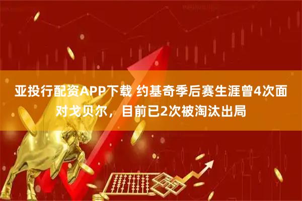 亚投行配资APP下载 约基奇季后赛生涯曾4次面对戈贝尔，目前已2次被淘汰出局